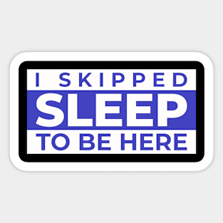 I Skipped Sleep To Be Here Funny Sticker